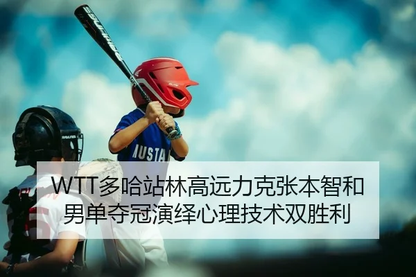 WTT多哈站林高远力克张本智和 男单夺冠演绎心理技术双胜利